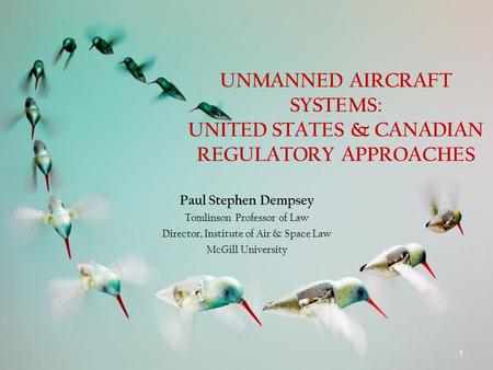 UNMANNED AIRCRAFT SYSTEMS: UNITED STATES & CANADIAN REGULATORY APPROACHES Paul Stephen Dempsey Tomlinson Professor of Law Director, Institute of Air &