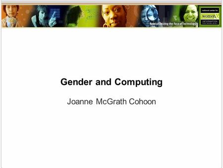 Gender and Computing Joanne McGrath Cohoon. WHY FEW FEMALES PURSUE COMPUTING Evidence on factors affecting women’s recruitment and retention PART 1.