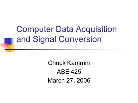 Computer Data Acquisition and Signal Conversion Chuck Kammin ABE 425 March 27, 2006.