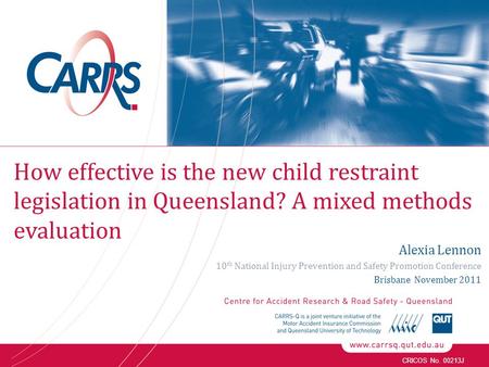 CRICOS No. 00213J Alexia Lennon 10 th National Injury Prevention and Safety Promotion Conference Brisbane November 2011 How effective is the new child.