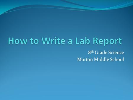 8 th Grade Science Morton Middle School. Cover Page Your Name Date Class Period Teacher’s Name Title of the Lab Report Steve Skeleton August 19, 2013.