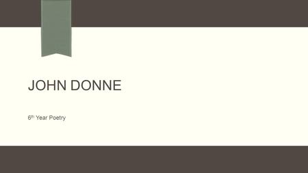 JOHN DONNE 6 th Year Poetry. Song: Go and catch a falling star  The poet argues that it is impossible to find a woman who is both beautiful and honest: