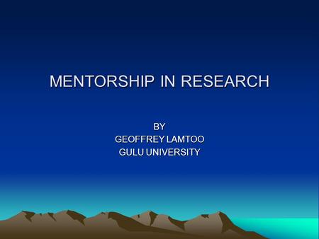 MENTORSHIP IN RESEARCH BY GEOFFREY LAMTOO GULU UNIVERSITY.