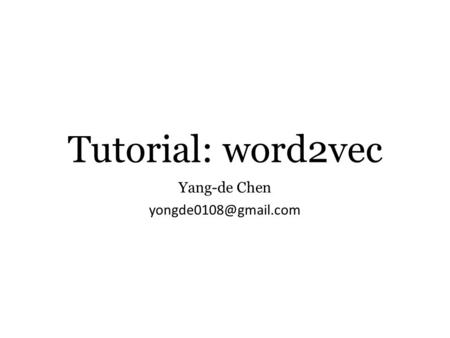 Yang-de Chen yongde0108@gmail.com Tutorial: word2vec Yang-de Chen yongde0108@gmail.com.