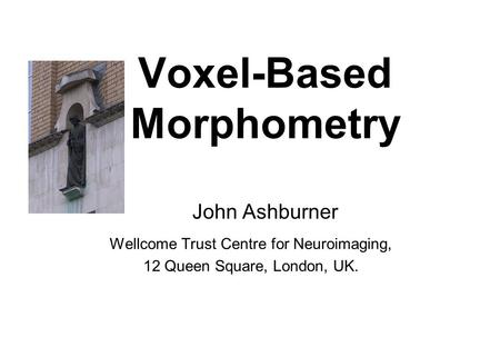 Voxel-Based Morphometry John Ashburner Wellcome Trust Centre for Neuroimaging, 12 Queen Square, London, UK.