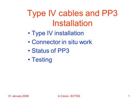 31 January 2006A.Ciocio - SCTSG1 Type IV cables and PP3 Installation Type IV installation Connector in situ work Status of PP3 Testing.