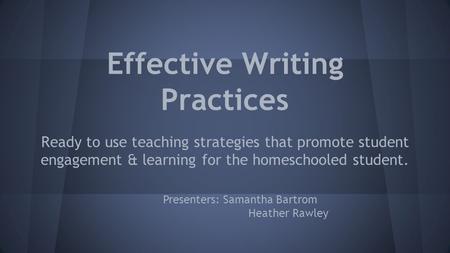 Effective Writing Practices Ready to use teaching strategies that promote student engagement & learning for the homeschooled student. Presenters: Samantha.