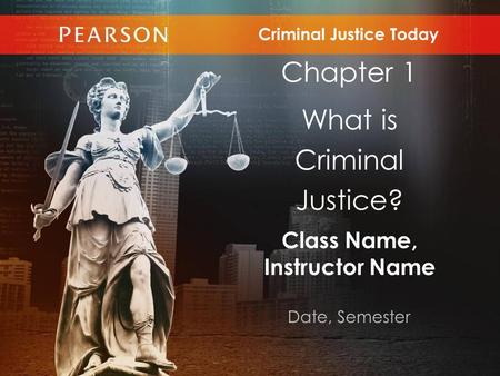 Class Name, Instructor Name Date, Semester Criminal Justice Today Chapter 1 What is Criminal Justice?