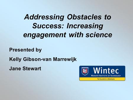 Addressing Obstacles to Success: Increasing engagement with science Presented by Kelly Gibson-van Marrewijk Jane Stewart.