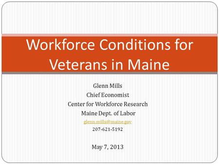 Glenn Mills Chief Economist Center for Workforce Research Maine Dept. of Labor 207-621-5192 May 7, 2013 Workforce Conditions for.