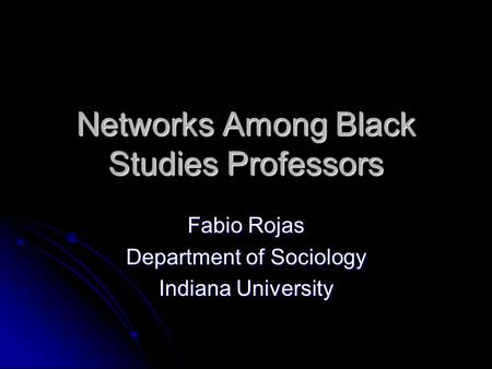 Networks Among Black Studies Professors Fabio Rojas Department of Sociology Indiana University.