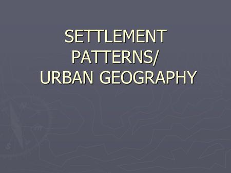 SETTLEMENT PATTERNS/ URBAN GEOGRAPHY