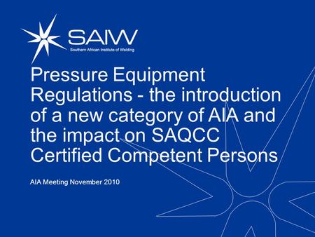 Pressure Equipment Regulations - the introduction of a new category of AIA and the impact on SAQCC Certified Competent Persons AIA Meeting November 2010.