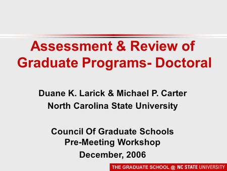 Assessment & Review of Graduate Programs- Doctoral Duane K. Larick & Michael P. Carter North Carolina State University Council Of Graduate Schools Pre-Meeting.