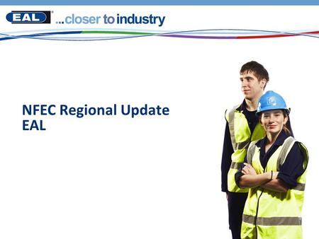 NFEC Regional Update EAL. Today’s presentation  EAL’s recently launched qualifications  Level 2 Engineering Technology qualifications for schools 