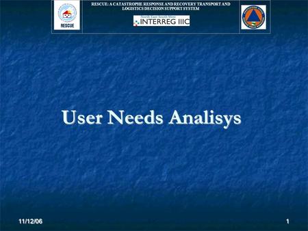 RESCUE: A CATASTROPHE RESPONSE AND RECOVERY TRANSPORT AND LOGISTICS DECISION SUPPORT SYSTEM 11/12/061 User Needs Analisys.