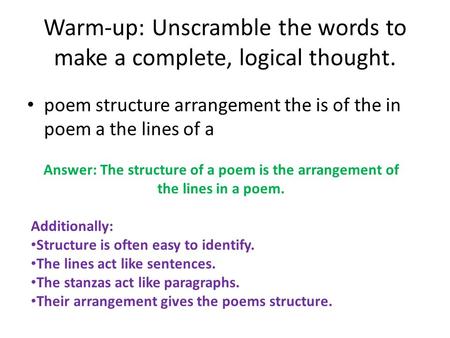 Warm-up: Unscramble the words to make a complete, logical thought. poem structure arrangement the is of the in poem a the lines of a Answer: The structure.