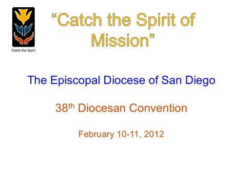 The Episcopal Diocese of San Diego 38 th Diocesan Convention February 10-11, 2012.