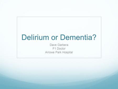 Delirium or Dementia? Dave Garbera F1 Doctor Arrowe Park Hospital.