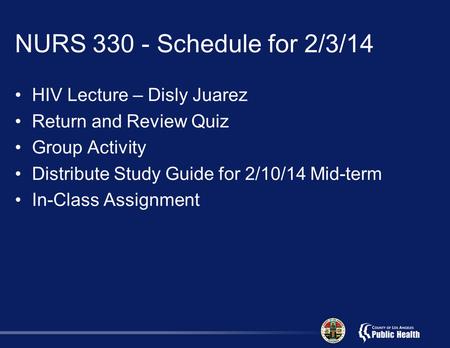 NURS 330 - Schedule for 2/3/14 HIV Lecture – Disly Juarez Return and Review Quiz Group Activity Distribute Study Guide for 2/10/14 Mid-term In-Class Assignment.