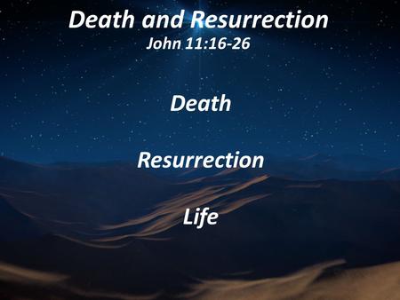 Death and Resurrection John 11:16-26 Death Resurrection Life.