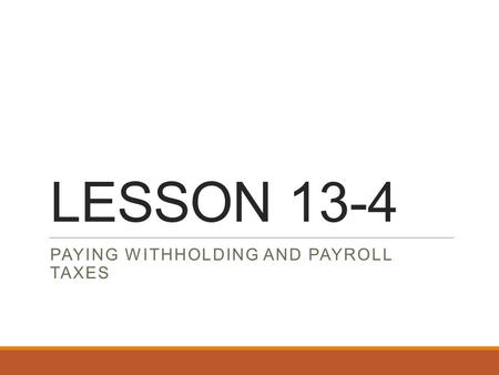 LESSON 13-4 PAYING WITHHOLDING AND PAYROLL TAXES.