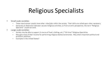 Religious Specialists Small-scale societies: – These men/women usually have other roles/jobs within the society. Their skills are called upon when necessary.