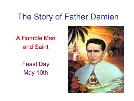 The Story of Father Damien A Humble Man and Saint Feast Day May 10th.