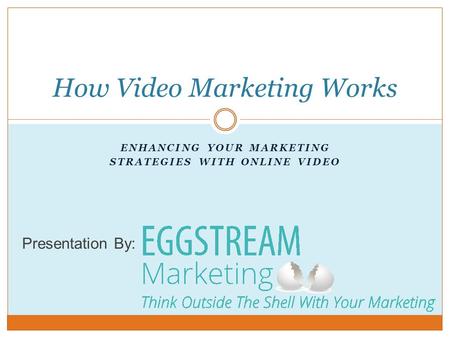 ENHANCING YOUR MARKETING STRATEGIES WITH ONLINE VIDEO How Video Marketing Works Presentation By: