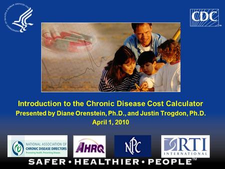 Introduction to the Chronic Disease Cost Calculator Presented by Diane Orenstein, Ph.D., and Justin Trogdon, Ph.D. April 1, 2010.