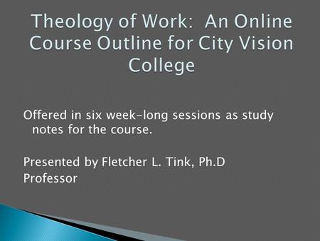 Offered in six week-long sessions as study notes for the course. Presented by Fletcher L. Tink, Ph.D Professor.