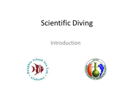 Scientific Diving Introduction. Scientific Diving Overview Why are we here? History of scientific diving American Academy of Underwater Sciences Science.