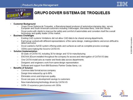 Product Lifecycle Management © 2003 IBM Corporation GRUPO DOVER SISTEMA DE TROQUELES  Customer Background –Grupo Dover Sistema de Troqueles, a Barcelona-based.