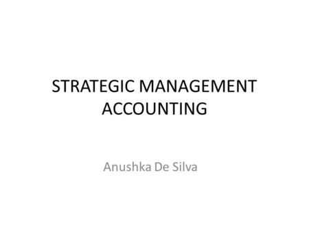 STRATEGIC MANAGEMENT ACCOUNTING Anushka De Silva.