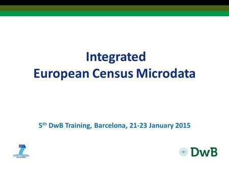 Integrated European Census Microdata 5 th DwB Training, Barcelona, 21-23 January 2015.