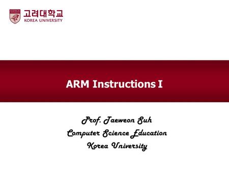 ARM Instructions I Prof. Taeweon Suh Computer Science Education Korea University.