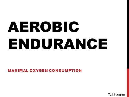 AEROBIC ENDURANCE MAXIMAL OXYGEN CONSUMPTION Tori Hansen.