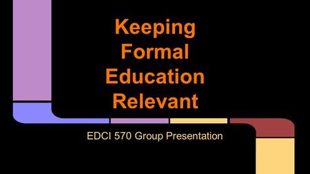 Keeping Formal Education Relevant EDCI 570 Group Presentation.