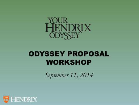 ODYSSEY PROPOSAL WORKSHOP September 11, 2014. Generate and Develop Your Project What do you want to do? Why do you want to do it? What do you hope to.