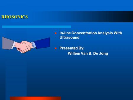 RHOSONICS In-line Concentration Analysis With Ultrasound Presented By: Willem Van B. De Jong.