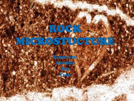 Reporters: Abanilla Yap Ycon. Rock microstructure the texture of a rock and the small scale rock structures. The microstructure of igneous, metamorphic.