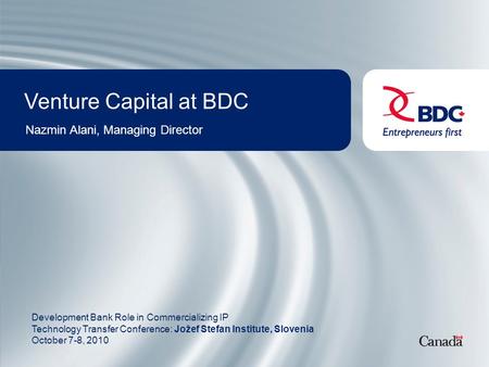 Venture Capital at BDC Nazmin Alani, Managing Director Development Bank Role in Commercializing IP Technology Transfer Conference: Jožef Stefan Institute,