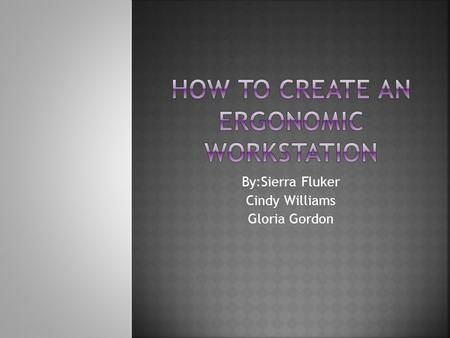 By:Sierra Fluker Cindy Williams Gloria Gordon.  First, adjust the height of the seat so that the work surface is elbow high.  Place feet on the floor.