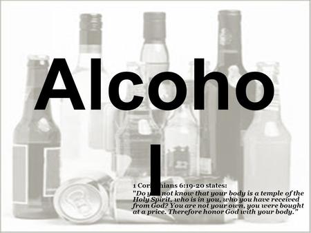 Alcoho l 1 Corinthians 6:19-20 states: Do you not know that your body is a temple of the Holy Spirit, who is in you, who you have received from God? You.