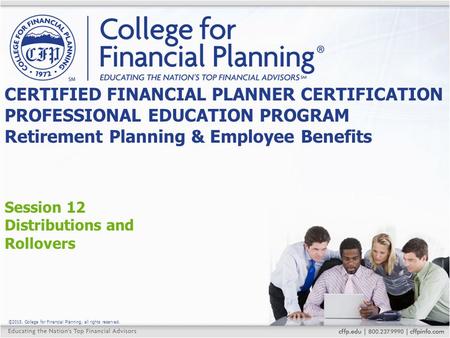 ©2015, College for Financial Planning, all rights reserved. Session 12 Distributions and Rollovers CERTIFIED FINANCIAL PLANNER CERTIFICATION PROFESSIONAL.