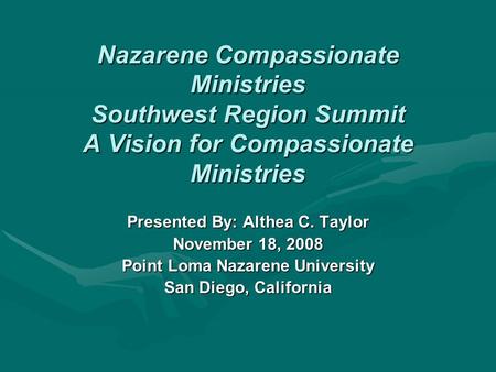 Nazarene Compassionate Ministries Southwest Region Summit A Vision for Compassionate Ministries Presented By: Althea C. Taylor November 18, 2008 Point.