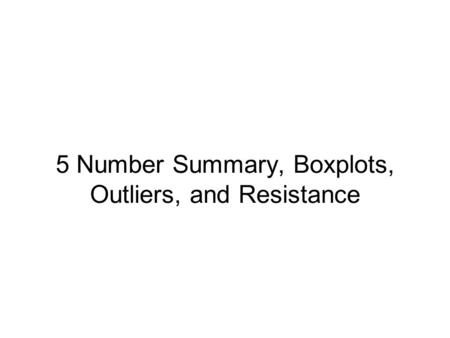 5 Number Summary, Boxplots, Outliers, and Resistance