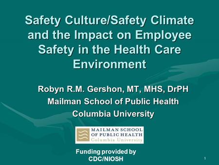 1 Safety Culture/Safety Climate and the Impact on Employee Safety in the Health Care Environment Robyn R.M. Gershon, MT, MHS, DrPH Mailman School of Public.