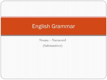 Nouns – Navneord (Substantiver) English Grammar. Proper Nouns Names Places Tobias Cecilie Osman Nyhavn Tivoli Bakken HRS Companies HRS Rest. Noma Rest.