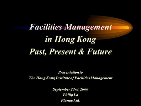 Facilities Management in Hong Kong Past, Present & Future Presentation to The Hong Kong Institute of Facilities Management September 23rd, 2000 Philip.